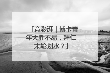 竞彩湃｜博卡青年大胜不易，拜仁末轮划水？